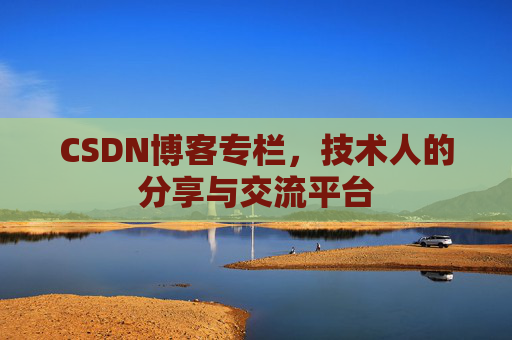 CSDN博客专栏，技术人的分享与交流平台
