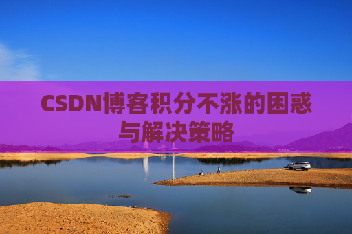 CSDN博客积分不涨的困惑与解决策略