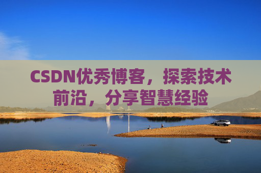 CSDN优秀博客，探索技术前沿，分享智慧经验